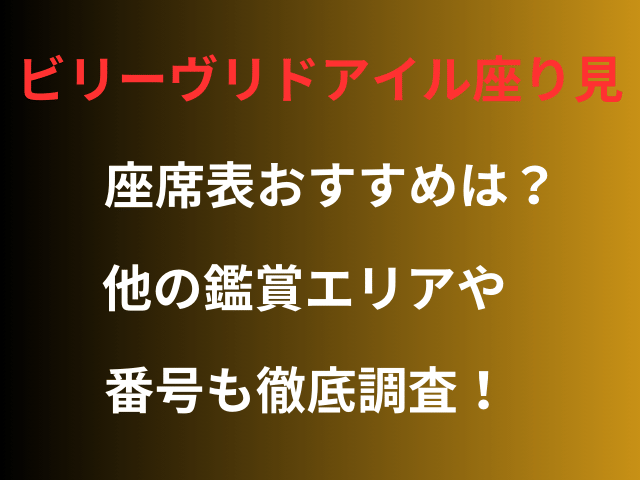 ビリーヴリドアイル座り見座席表おすすめは？他の鑑賞エリアや番号も徹底調査！