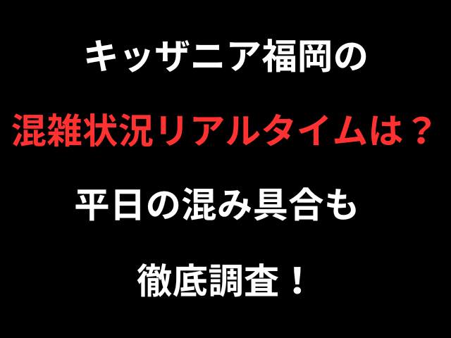 キッザニア福岡の混雑状況リアルタイムは？平日の混み具合も徹底調査！