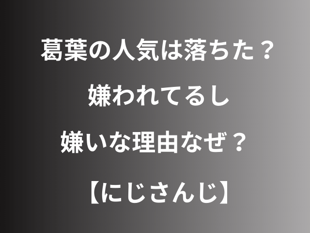 葛葉の人気は落ちた？嫌われてるし嫌いな理由なぜ？【にじさんじ】