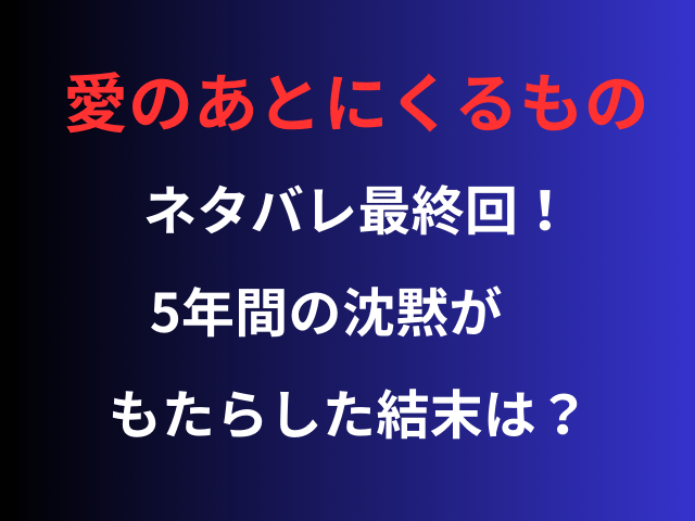 愛のあとにくるものネタバレ最終回！5年間の沈黙がもたらした結末は？