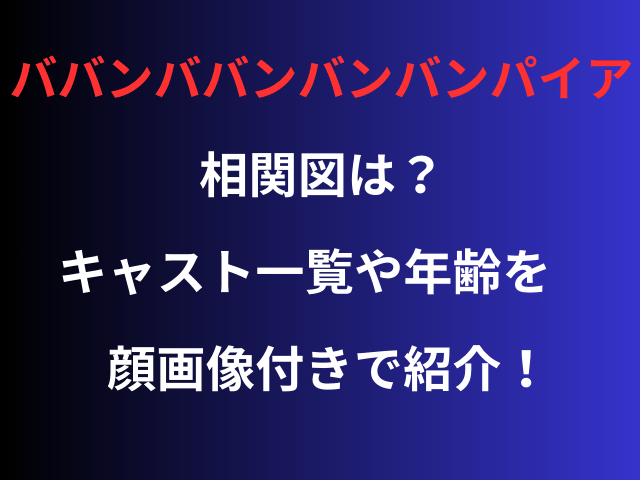 ババンバンバンパイア相関図は？キャスト一覧や年齢を顔画像付きで紹介！