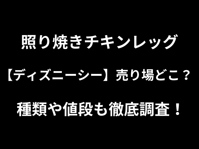 照り焼きチキンレッグ【ディズニーシー】売り場どこ？種類や値段も徹底調査！