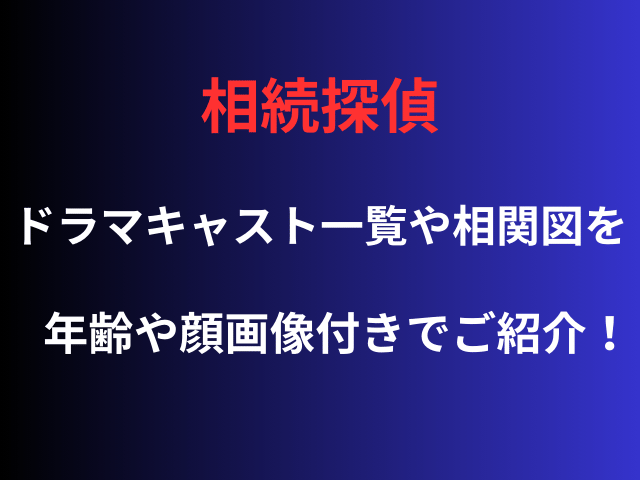 相続探偵ドラマキャスト一覧や相関図を年齢や顔画像付きでご紹介！