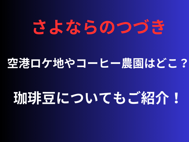 さよならのつづき空港ロケ地やコーヒー農園はどこ？珈琲豆についてもご紹介！