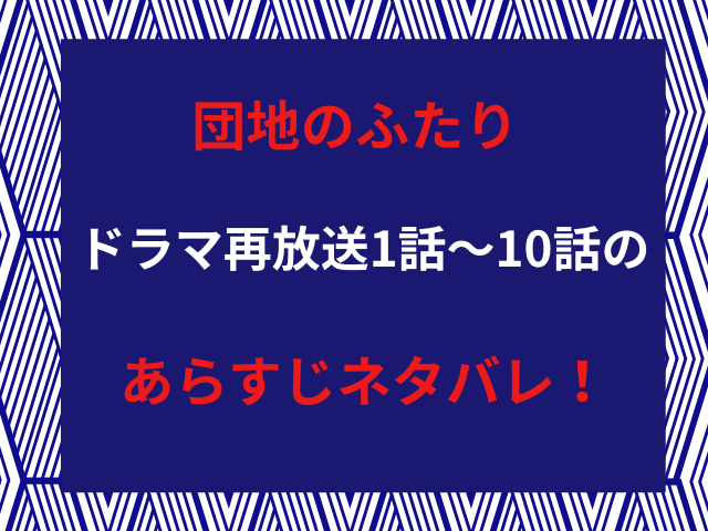 団地のふたりドラマ再放送1話〜10話のあらすじネタバレ！