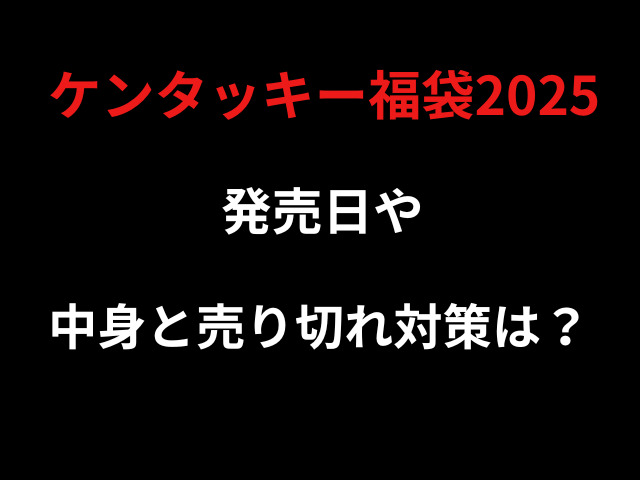 ｹﾝﾀｯｷｰ福袋2025発売日や中身と売り切れ対策は？