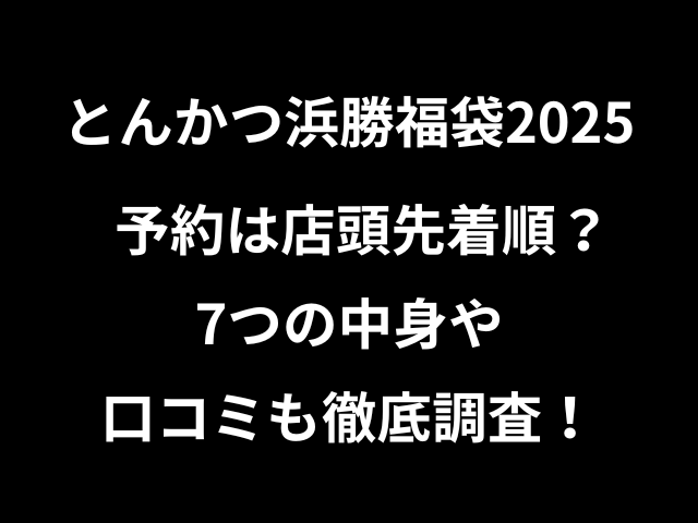 とんかつ浜勝福袋2025予約は店頭先着順？7つの中身や口コミも徹底調査！