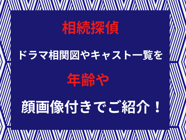 相続探偵ドラマ相関図やキャスト一覧を年齢や顔画像付きでご紹介！
