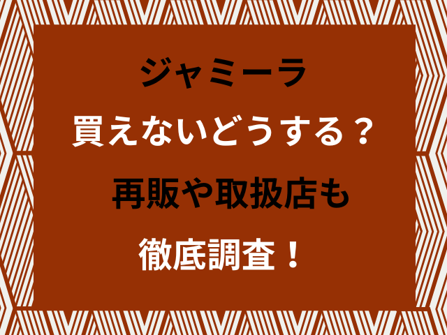 ジャミーラ買えないどうする？再販や取扱店も徹底調査！