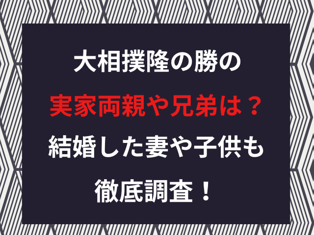 大相撲隆の勝の実家両親や兄弟は？結婚した妻や子供も徹底調査！