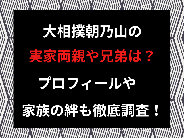 大相撲朝乃山の実家両親や兄弟は？プロフィールや家族の絆も徹底調査！