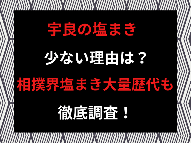 宇良の塩まき少ない理由は？相撲界塩まき大量歴代も徹底調査！