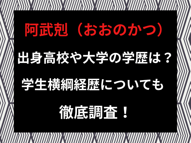 阿武剋の出身高校や大学の学歴は？学生横綱経歴についても徹底調査！