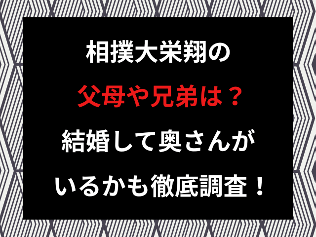 相撲大栄翔の父母や兄弟は？結婚して奥さんがいるかも徹底調査！