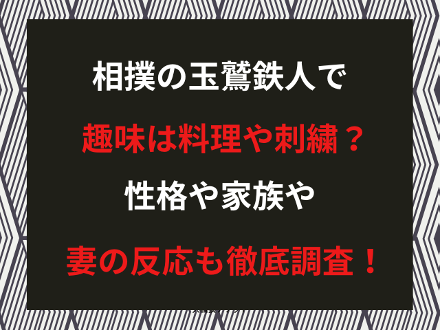 相撲の玉鷲鉄人で趣味は料理や刺繍？性格や家族や妻の反応も徹底調査！