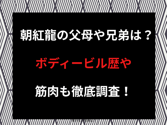朝紅龍の父母や兄弟は？ボディービル歴や筋肉も徹底調査！