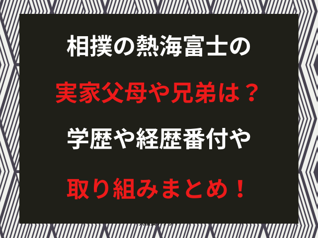 相撲の熱海富士の実家父母や兄弟は？学歴や経歴番付や取り組みまとめ！