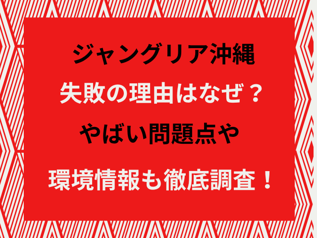 ジャングリア沖縄失敗の理由はなぜ？やばい問題点や環境情報も徹底調査！