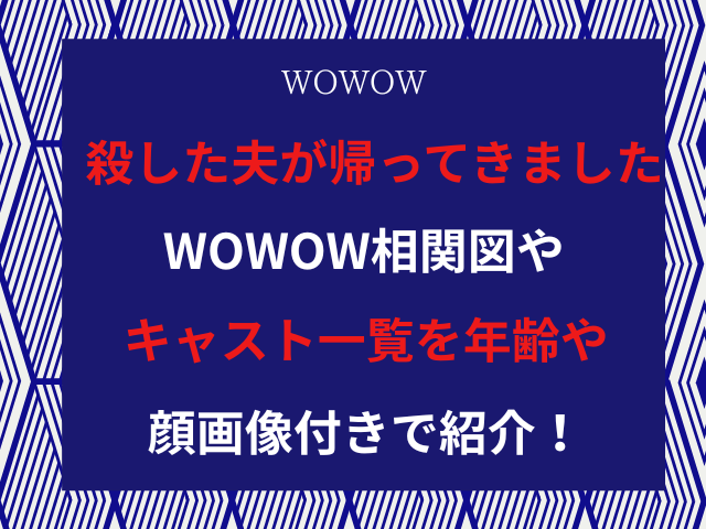 殺した夫が帰ってきましたWOWOW相関図やキャスト一覧を年齢や顔画像付きで紹介！
