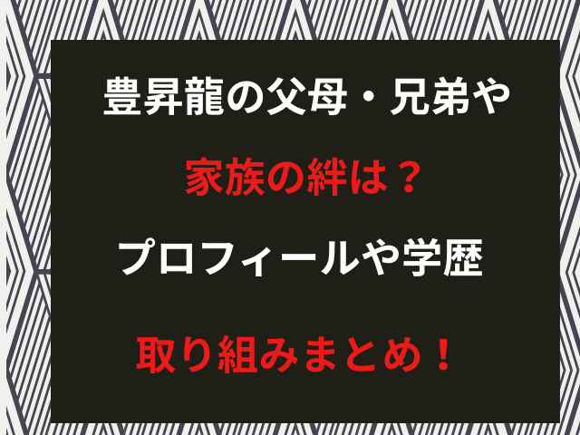 豊昇龍の父母・兄弟や家族の絆は？プロフィールや学歴・取り組みまとめ！