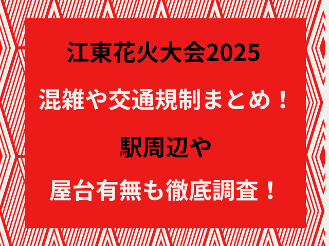 江東花火大会2025混雑や交通規制まとめ！駅周辺や屋台有無も徹底調査！