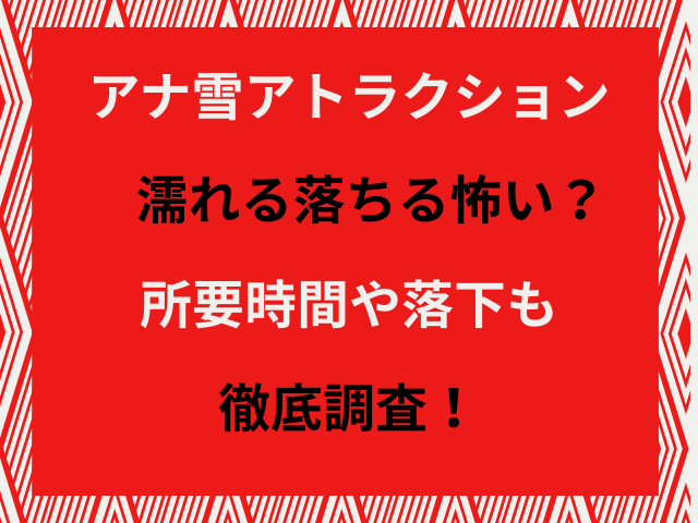 アナ雪アトラクション濡れる落ちる怖い？所要時間や落下も徹底調査！