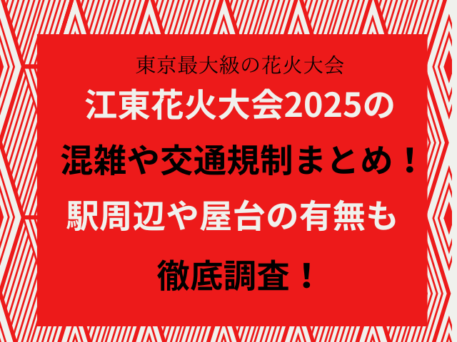 江東花火大会2025の混雑や交通規制まとめ！駅周辺や屋台の有無も徹底調査！
