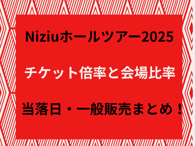 Niziuホールツアー2025チケット倍率と会場比率・当落日・一般販売まとめ！