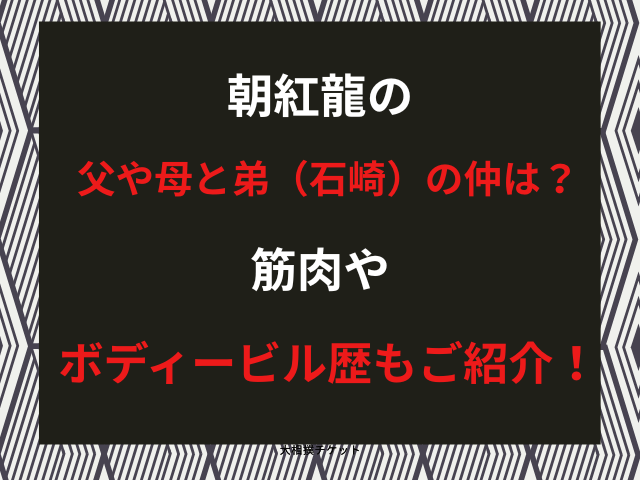 朝紅龍の父や母と弟（石崎）の仲は？筋肉やボディービル歴もご紹介！