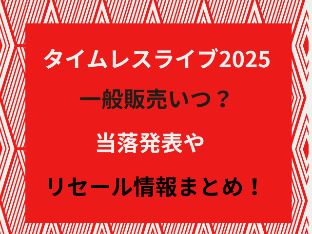 タイムレスライブ2025一般販売いつ？当落発表やリセール情報まとめ！
