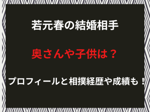 若元春の結婚相手奥さんや子供は？プロフィールと相撲経歴や成績も！（2026年2月）