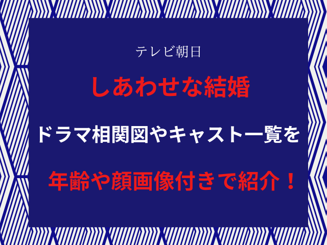 しあわせな結婚ドラマ相関図やキャスト一覧を年齢や顔画像付きで紹介！