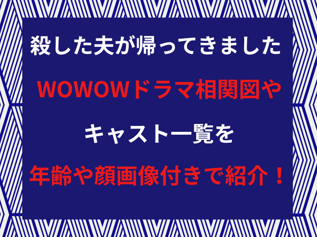殺した夫が帰ってきましたWOWOWドラマ相関図やキャスト一覧を年齢や顔画像付きで紹介！