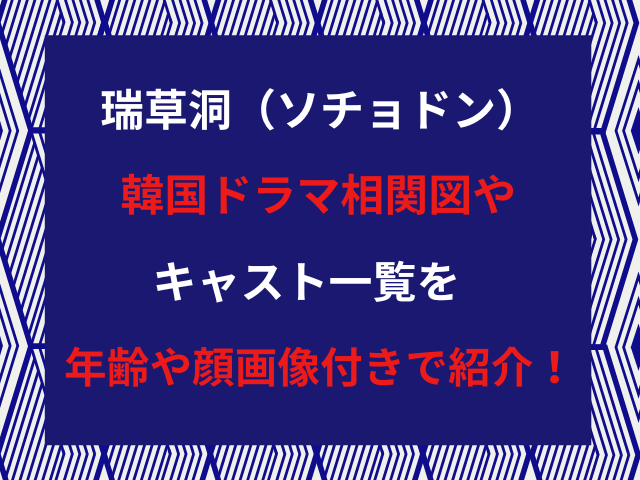 瑞草洞（ソチョドン）韓国ドラマ相関図やキャスト一覧を年齢や顔画像付きで紹介！