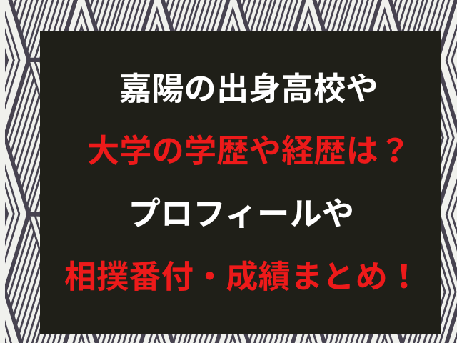 嘉陽の出身高校や大学の学歴や経歴は？プロフィールや相撲番付・成績まとめ！