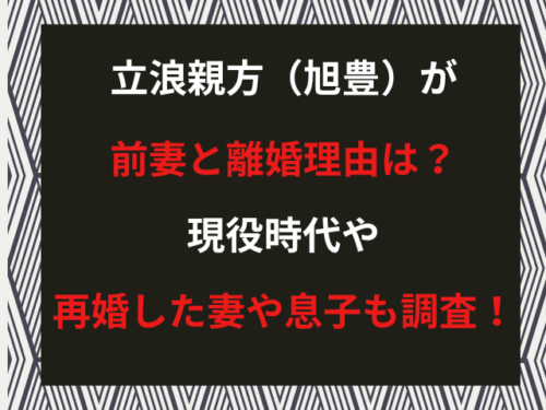 立浪親方（旭豊）が前妻と離婚理由は？現役時代や再婚した妻や息子も調査！