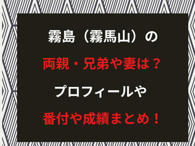 霧島（霧馬山）の両親・兄弟や妻は？プロフィールや番付や成績まとめ！