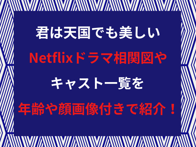 君は天国でも美しいNetflixドラマ相関図やキャスト一覧を年齢や顔画像付きで紹介！
