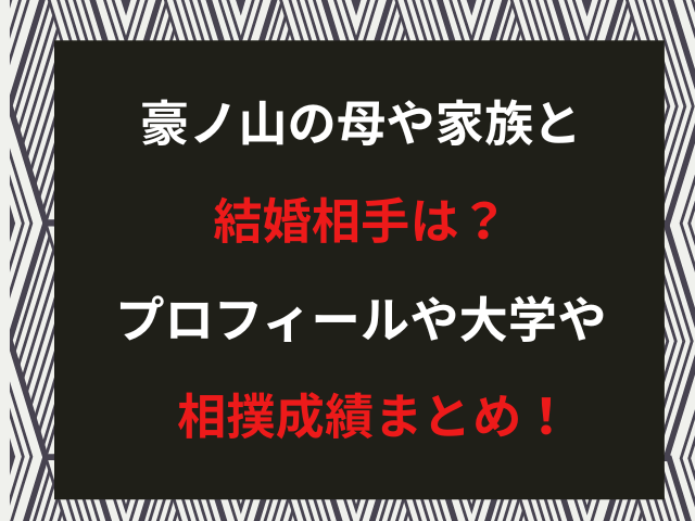 豪ノ山の母や家族と結婚相手は？プロフィールや大学や相撲成績まとめ！