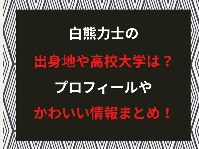 白熊力士の出身地や高校大学は？プロフィールやかわいい情報まとめ！