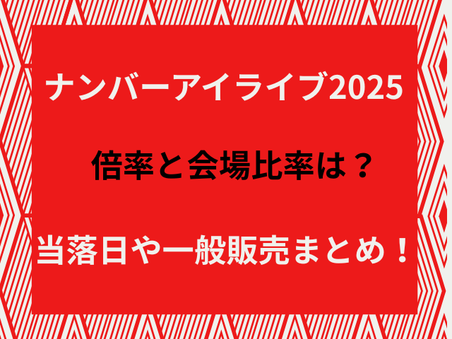 ナンバーアイライブ2025倍率と会場比率は？当落日や一般販売まとめ！