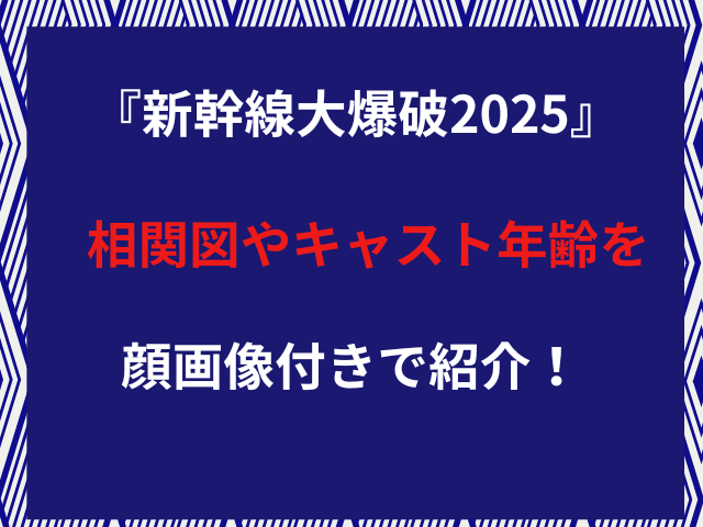 『新幹線大爆破2025』相関図やキャスト年齢を顔画像付きで紹介!