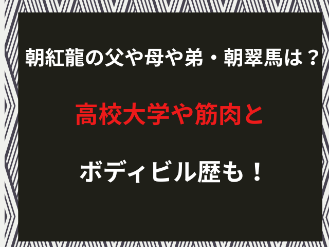 朝紅龍の父や母や弟・朝翠馬は？高校大学や筋肉とボディビル歴も！