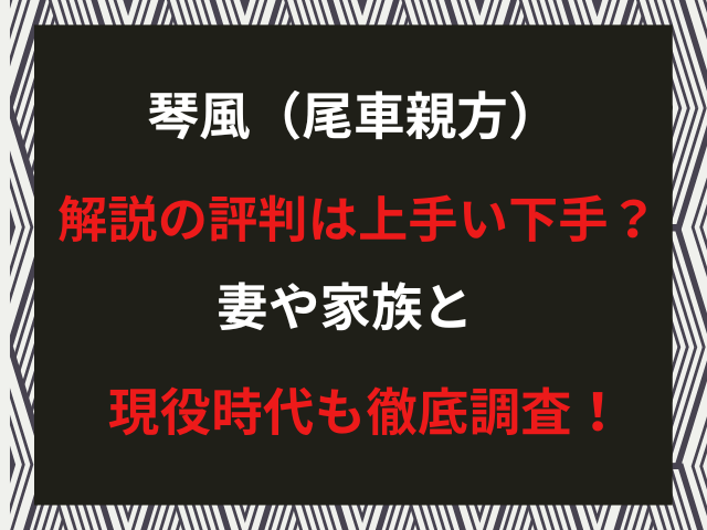 琴風（尾車親方）解説の評判は上手い下手？妻や家族と現役時代も徹底調査！