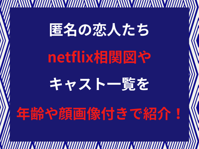 匿名の恋人たちnetflix相関図やキャスト一覧を年齢や顔画像付きで紹介！