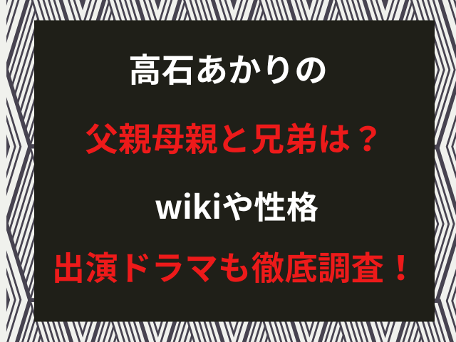 高石あかりの父親母親と兄弟は？wikiや性格・出演ドラマも徹底調査！