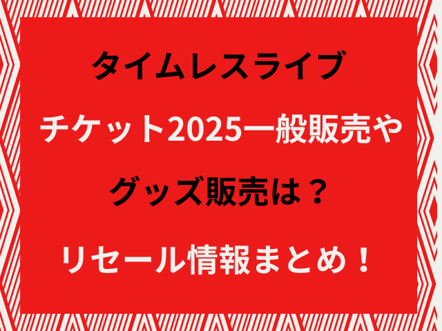 タイムレスライブチケット2025一般販売やグッズ販売は？リセール情報まとめ！