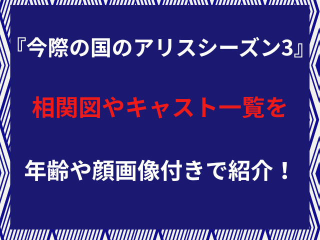 『今際の国のアリスシーズン3』相関図やキャスト一覧を年齢や顔画像付きで紹介！