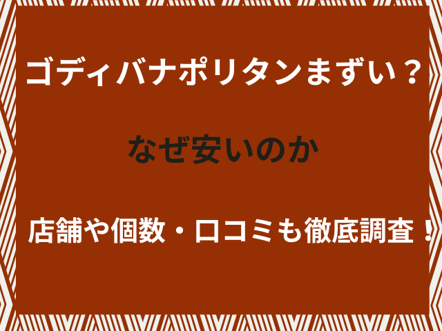 ゴディバナポリタンまずい？なぜ安いのか店舗や個数・口コミも徹底調査！