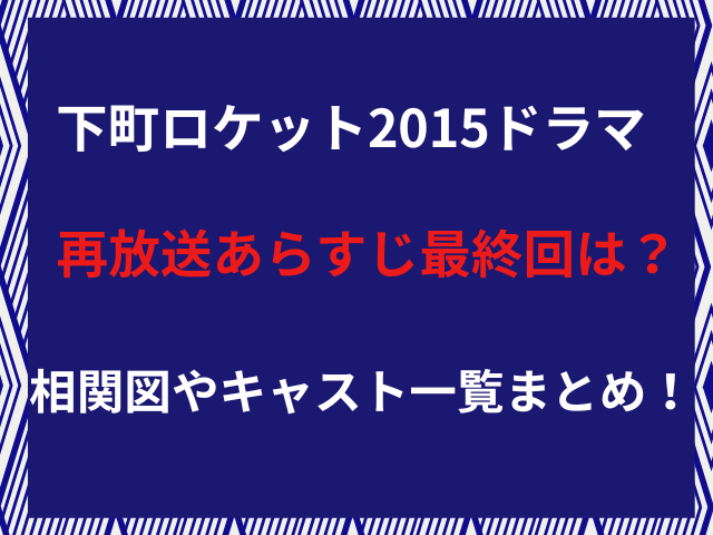 下町ロケット2015ドラマ再放送あらすじ最終回は？相関図やキャスト一覧まとめ！